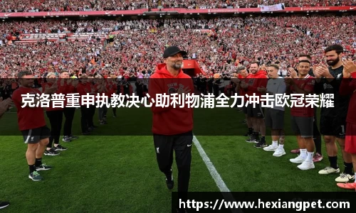 克洛普重申执教决心助利物浦全力冲击欧冠荣耀