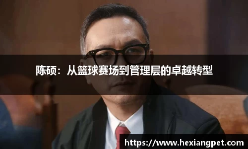 陈硕：从篮球赛场到管理层的卓越转型