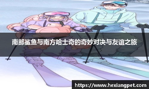 南部鲨鱼与南方哈士奇的奇妙对决与友谊之旅