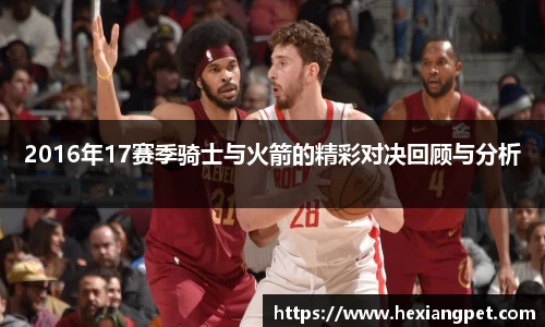 2016年17赛季骑士与火箭的精彩对决回顾与分析